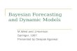 Bayesian Forecasting and Dynamic Models M.West and J.Harrison Springer, 1997 Presented by Deepak Agarwal.