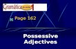 Page 162 Possessive Adjectives Possessive Adjectives Adjectives DESCRIBE nouns, correct? Well, they can also show possession.
