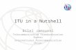 ITU in a Nutshell Bilel Jamoussi Telecommunication Standardization Bureau International Telecommunication Union