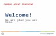 Welcome! We are glad you are here. CHANGE AGENT TRAINING.