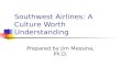 Southwest Airlines: A Culture Worth Understanding Prepared by Jim Messina, Ph.D.