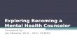 Exploring Becoming a Mental Health Counselor Presented by: Jim Messina, Ph.D., NCC, CCMHC.