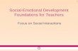 1 Social-Emotional Development Foundations for Teachers Focus on Social Interactions.