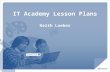 IT Academy Lesson Plans Keith Loeber. A Technology Education Program available to Schools, designed to ensure students are Career Ready and College Ready.