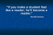 If you make a student feel like a reader, hell become a reader. Donald Graves.