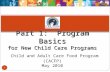 Part 1: Program Basics for New Child Care Programs Part 1: Program Basics for New Child Care Programs Child and Adult Care Food Program (CACFP) May 2010.