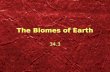 The Biomes of Earth 34.3. Whats a Biome? Biome - Major types of ecosystems on land (not in the oceans) Similar biomes can exist in many places, but the.