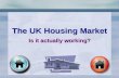 The UK Housing Market Is it actually working? The UK Housing Market Is it actually working?