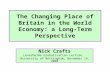 The Changing Place of Britain in the World Economy: a Long-Term Perspective Nick Crafts Leverhulme Globalisation Lecture, University of Nottingham, November.