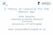 A Theory of Learning for the Mobile Age Mike Sharples Learning Sciences Research Institute University of Nottingham mike.sharples@nottingham.ac.uk.