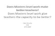 Does Masters level work make better teachers? Does Masters level work give teachers the capacity to be better? Clare Brooks IOE GTE 2009.