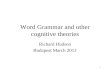 1 Word Grammar and other cognitive theories Richard Hudson Budapest March 2012.