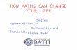 HOW MATHS CAN CHANGE YOUR LIFE Chris Budd Degree opportunities in Mathematics and Statistics.