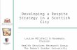 Developing a Respite Strategy in a Scottish City Louise Mitchell & Rosemary Chesson Health Services Research Group The Robert Gordon University Aberdeen,
