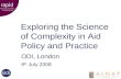 Exploring the Science of Complexity Exploring the Science of Complexity in Aid Policy and Practice ODI, London 9 th July 2008.
