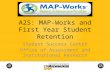 A2S: MAP-Works and First Year Student Retention Student Success Center Office of Assessment and Institutional Research.
