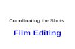 Coordinating the Shots: Film Editing. Editing: whats the idea? The general idea behind editing in narrative film is the coordination of one shot with.