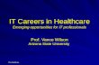 IT in Healthcare IT Careers in Healthcare Emerging opportunities for IT professionals Prof. Vance Wilson Arizona State University.