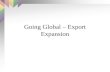 Going Global – Export Expansion Introduction Exporting is the standard exchange of products or services for money. Exporting is a straight forward, less.