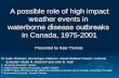 A possible role of high impact weather events in waterborne disease outbreaks in Canada, 1975-2001 Presented by Kate Thomas M. Kate Thomas 1, Dominique.
