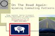 1 On The Road Again: Wyoming Commuting Patterns Doug Leonard, Senior Economist Wyoming Department of Employment, Research & Planning dleona1@state.wy.us.