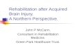 Rehabilitation after Acquired Brain Injury. A Northern Perspective. John P McCann. Consultant in Rehabilitation Medicine. Green Park Healthcare Trust.
