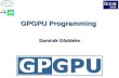 GPGPU Programming Dominik G ö ddeke. 2Overview Choices in GPGPU programming Illustrated CPU vs. GPU step by step example GPU kernels in detail.
