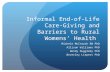 Informal End-of-Life Care- Giving and Barriers to Rural Womens Health Michele McIntosh RN PhD Allison Williams PhD Wendy Duggleby PhD Beverley Liepert.