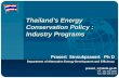 Thailands Energy Conservation Policy : Industry Programs Prasert Sinsukprasert Ph D Department of Alternative Energy Development and Efficiency prasert_s@dede.go.th.