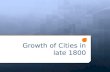 Growth of Cities in late 1800. Booming Cities Cities growing at large rate Immigrants coming to U.S. Transportation better Move from rural to urban Check.