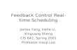 Feedback Control Real- time Scheduling James Yang, Hehe Li, Xinguang Sheng CIS 642, Spring 2001 Professor Insup Lee.