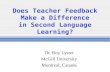 Does Teacher Feedback Make a Difference in Second Language Learning? Dr. Roy Lyster McGill University Montreal, Canada.