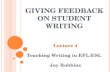 G IVING F EEDBACK ON S TUDENT W RITING Lecture 4 Teaching Writing in EFL/ESL Joy Robbins.