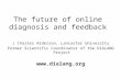 The future of online diagnosis and feedback J Charles Alderson, Lancaster University Former Scientific Coordinator of the DIALANG Project .