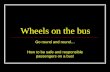 Wheels on the bus Go round and round… How to be safe and responsible passengers on a bus!