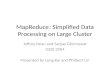 MapReduce: Simplified Data Processing on Large Cluster Jeffrey Dean and Sanjay Ghemawat OSDI 2004 Presented by Long Kai and Philbert Lin.