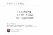 Teaching cash flow management Cash is King Greg Malkin Director, Entrepreneur Institute 216-831-2200 x7362 gmalkin@us.edu.