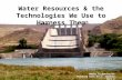Water Resources & the Technologies We Use to Harness Them Water Technologies Thinking with Data: Science Part 2.