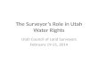 The Surveyors Role in Utah Water Rights Utah Council of Land Surveyors February 19-21, 2014.