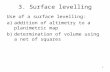 3. Surface levelling Use of a surface levelling: a)addition of altimetry to a planimetric map b)determination of volume using a net of squares 1.