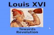 Louis XVI Towards Revolution. Louis XVI: Ancien Regime (old Order) Absolute Ruler.