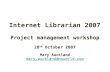Internet Librarian 2007 Project management workshop 28 th October 2007 Mary Auckland mary.auckland@nsworld.com Project management workshop 28 th October.