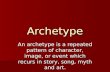 Archetype An archetype is a repeated pattern of character, image, or event which recurs in story, song, myth and art.