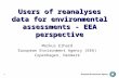 1 Users of reanalyses data for environmental assessments - EEA perspective Markus Erhard European Environment Agency (EEA) Copenhagen, Denmark.