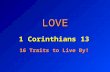 LOVE 1 Corinthians 13 16 Traits to Live By!. LOVE …and I show you a still more excellent way. 1 Corinthians 12:31 The Greatest of These… 1 Corinthians.