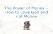The Power of Money – How to Love God and not Money.