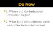 1. Where did the Industrial Revolution begin? 2. What kind of conditions were needed for industrialization?