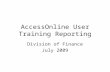 AccessOnline User Training Reporting Division of Finance July 2009.