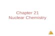 Nuclear Chemistry Chapter 21 Nuclear Chemistry Nuclear Chemistry The Nucleus Remember that the nucleus is comprised of the two nucleons, protons and.