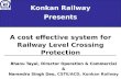 A cost effective system for Railway Level Crossing Protection Konkan Railway Presents Bhanu Tayal, Director Operation & Commercial & Narendra Singh Deo,